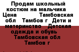 Продам школьный костюм на мальчика › Цена ­ 1 000 - Тамбовская обл., Тамбов г. Дети и материнство » Детская одежда и обувь   . Тамбовская обл.,Тамбов г.